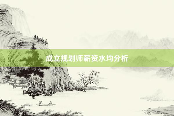 成立规划师薪资水均分析
