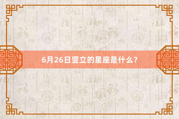 6月26日竖立的星座是什么？