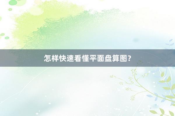 怎样快速看懂平面盘算图？
