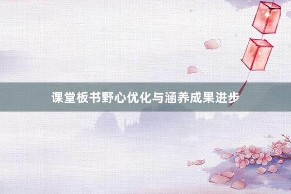 课堂板书野心优化与涵养成果进步