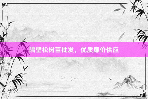 隔壁松树苗批发，优质廉价供应